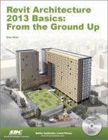 Revit Architecture 2013 Basics: From the Ground Up 1585037370 Book Cover