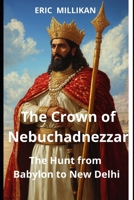 The Crown of Nebuchadnezzar: The Hunt from Babylon to New Delhi B0FHL12B17 Book Cover