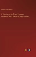 A Treatise on the Origin, Progress, Prevention, and Cure of Dry Rot in Timber 3337141501 Book Cover