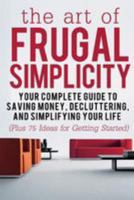 The Art of Frugal Simplicity: Your Complete Guide to Saving Money, Decluttering and Simplifying Your Life (Plus 75 Ideas for Getting Started) 1512160512 Book Cover
