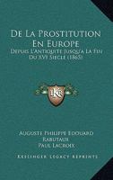 De La Prostitution En Europe: Depuis L'Antiquite Jusqu'a La Fin Du XVI Siecle (1865) 1247575179 Book Cover