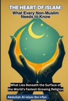 THE HEART OF ISLAM: What Every Non-Muslim Needs to Know: What Lies Beneath the Surface of the World’s Fastest-Growing Religion ("Everyday Islam: Live It with Heart") B0FHBKWWCR Book Cover