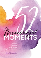 52 Meaningful Moments: A Journal for Finding Joy and Purpose Right Where You Are 0692186247 Book Cover