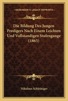 Die Bildung Des Jungen Predigers Nach Einem Leichten Und Vollstandigen Stufengange (1865) 1161072489 Book Cover