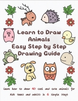 Learn to Draw Animals Easy Step by Step Drawing Guide: Learn How to Draw 40 Cool and Cute Animals for Kids Teens and Adults in 6 Simple Steps B0915PKZ64 Book Cover