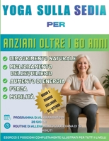 Yoga sulla sedia per anziani oltre i 60 anni: La guida definitiva per migliorare la mobilità, alleviare il dolore, dormire meglio e perdere peso – ... una sfida di 28 giorni (Italian Edition) B0GXZR49TS Book Cover