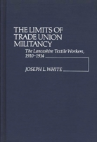 The Limits of Trade Union Militancy: The Lancashire Textile Workers, 1910-1914 (Contributions in Labor Studies) 0313200297 Book Cover
