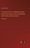 A Treatise on the Art of Midwifery; Setting Forth Various Abuses Therein, Especially as to the Practise with Instruments: in large print 3368370537 Book Cover