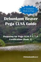 Debunkum Beaver Pega CLSA Guide - Preparing for Pega CLSA 7.3/7.4 Certification (Book 1) 1796641936 Book Cover
