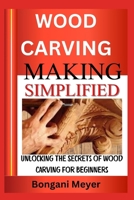 WOOD CARVING MAKIMG SIMPLIFIFED: Unlocking the Secrets of Wood Carving for Beginners B0F1436CZ5 Book Cover