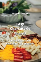 Easy Charcuterie Boards: Arrangements and Recipes for Any Occasion 9993142700 Book Cover