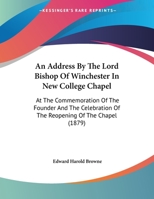 An Address By The Lord Bishop Of Winchester In New College Chapel: At The Commemoration Of The Founder And The Celebration Of The Reopening Of The Chapel 1104010100 Book Cover