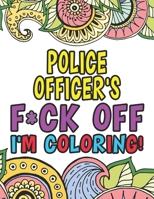 Police Officer's F*ck Off I'm Coloring | A Totally Irreverent Adult Coloring Book Gift For Swearing Like A Police Officer | Gifts & Presents | Police ... Deputy | Warden | Highway Patrol | Inspector 1711907200 Book Cover