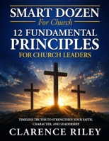 Smart Dozen: 12 Fundamental Principles for Church Leaders (Smart Dozen: Essential Guides for Success Across Life’s Stages and Challenges) B0GX6LYYZB Book Cover