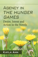 Agency in the Hunger Games: Desire, Intent and Action in the Novels 1476674167 Book Cover