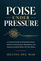 POISE UNDER PRESSURE: A Practical Guide to Emotional Control, Difficult Conversations, Boundaries, and Staying Grounded When Life Gets Messy B0HJRXZJ52 Book Cover