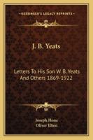 John Butler Yeats: Letters to His Son W.B. Yeats and Others, 1869-1922 (Irish Studies) 0436592053 Book Cover