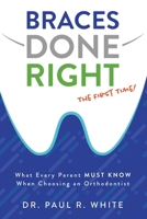 Braces Done Right The First Time: What Every Parent Must Know When Choosing an Orthodontist 1599329352 Book Cover