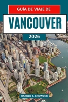 Guía de viaje de Vancouver 2026: Itinerarios de viaje detallados para parques, vías fluviales, museos y reservas naturales cercanas, con consejos de ... para todos los presp (Spanish Edition) B0H1B52B7Y Book Cover