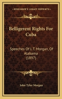 Belligerent Rights For Cuba: Speeches Of J. T. Morgan, Of Alabama 1166600599 Book Cover