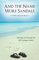 And the Name Wore Sandals: Pursuing God Through His Old Testament Names 1665704934 Book Cover