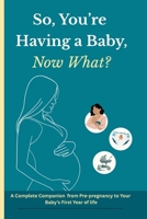 So You're Having a Baby, Now What?: A Complete Companion from Pre-Pregnancy to Your Baby's First Year of Life 1918695008 Book Cover