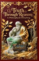 Truth Through Reason: A Philosophy for Everything B0G1N847R2 Book Cover