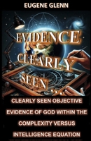 Evidence Clearly Seen ...: Clearly Seen Objective Evidence of God within the Complexity Versus... B0FRX7M4S5 Book Cover