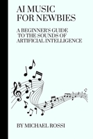 AI Music for Newbies: A Beginner's Guide to the Sounds of Artificial Intelligence B0CHG3NW9B Book Cover