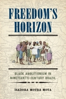 Freedom's Horizon: Black Abolitionism in Nineteenth-Century Brazil 1512827614 Book Cover