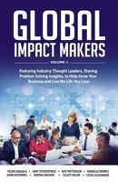 Global Impact Makers: Featuring Industry Thought Leaders, Sharing Problem Solving Insights, to Help Grow Your Business and Live the Life You Love 1534766871 Book Cover