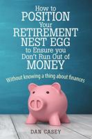 How to Position Your Retirement Nest Egg to Ensure you Don't Run Out of Money: Without knowing a thing about finances 1483490300 Book Cover