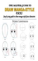 The Master Guide to Draw Manga-Style Faces: Step by step guide to draw manga-style faces characters B08TQHSDFZ Book Cover