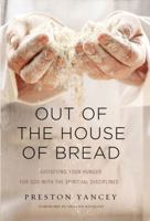 Out of the House of Bread: Satisfying Your Hunger for God with the Spiritual Disciplines 0310338867 Book Cover