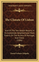 The Climate Of Lisbon And Of The Two Health Resorts In Its Immediate Neighbourhood Mont' Estoril, On The Riviera Of Portugal, And Cintra 1167038444 Book Cover