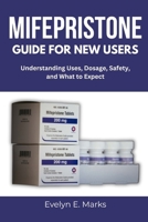 MIFEPRISTONE GUIDE FOR NEW USERS: Understanding Uses, Dosage, Safety, and What to Expect B0FHK2JBBG Book Cover