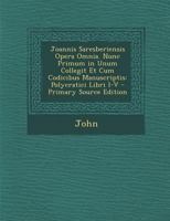 Joannis Saresberiensis Opera Omnia. Nunc Primum in Unum Collegit Et Cum Codicibus Manuscriptis: Polycratici Libri I-V 1019025131 Book Cover