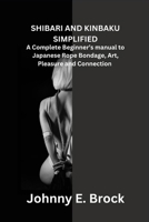 SHIBARI AND KINBAKU SIMPLIFIED: A Complete Beginner’s manual to Japanese Rope Bondage, Art, Pleasure and Connection B0FRGMFJQY Book Cover
