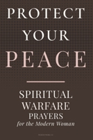 PROTECT YOUR PEACE: Spiritual Warfare Prayers for the Modern Woman B0GQHT23YS Book Cover