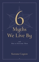 The Six Myths We Live By: And How to Overcome Them with Buddhist Psychology 1614298769 Book Cover