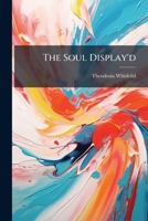 The Soul Display'd: Being An Essay On The Passions ... 117528467X Book Cover