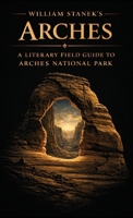 William Stanek's Arches: A Literary Field Guide to Arches National Park (American National Parks Library) 1666002097 Book Cover