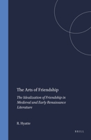 The Arts of Friendship: The Idealization of Friendship in Medieval and Early Renaissance Literature (Brill's Studies in Intellectual History) (Brill's Studies in Intellectual History) 9004100180 Book Cover