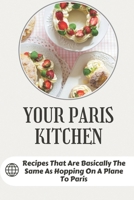 Your Paris Kitchen: Recipes That Are Basically The Same As Hopping On A Plane To Paris: Everyday French Home Cooking B09CKL2V3B Book Cover