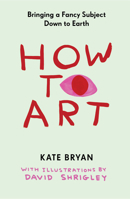 How to Art: Bringing a Fancy Subject Down to Earth So We Can All Enjoy It 1523534184 Book Cover