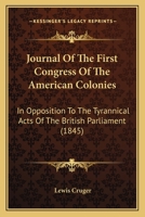 Journal of the First Congress of the American Colonies, in Opposition to the Tyrannical Acts of the British Parliament 1104875500 Book Cover