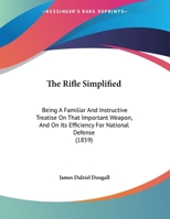 The Rifle Simplified: Being A Familiar And Instructive Treatise On That Important Weapon, And On Its Efficiency For National Defense (1859) 1146243057 Book Cover