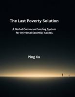 The Last Poverty Solution: A Global Commons Funding System for Universal Essential Access. B0G2SHBW7D Book Cover