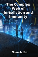 The Complex Web of Jurisdiction and Immunity: Unpacking Public International Law Principles Affecting States, Individuals, and Corporations B0FB9MVRMP Book Cover