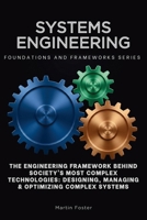 Systems Engineering, Foundations and Frameworks Series: The Engineering Framework Behind Society's Most Complex Technologies: Designing, Managing & Optimizing Complex Systems B0HFVDYTWV Book Cover